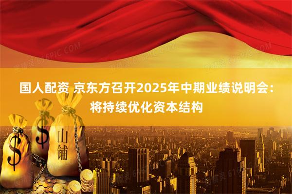 国人配资 京东方召开2025年中期业绩说明会：将持续优化资本结构