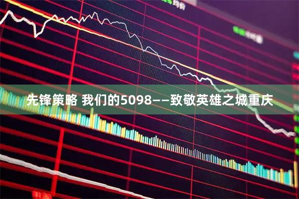 先锋策略 我们的5098——致敬英雄之城重庆