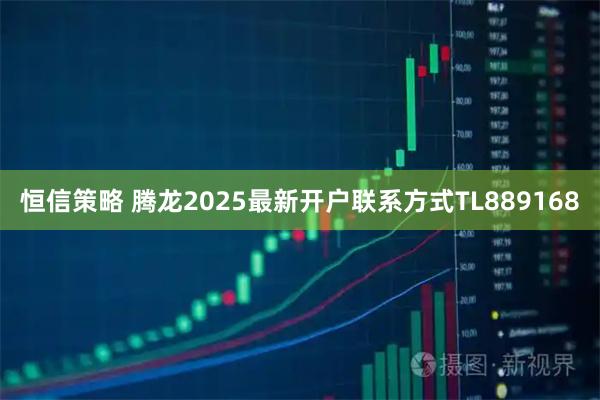 恒信策略 腾龙2025最新开户联系方式TL889168